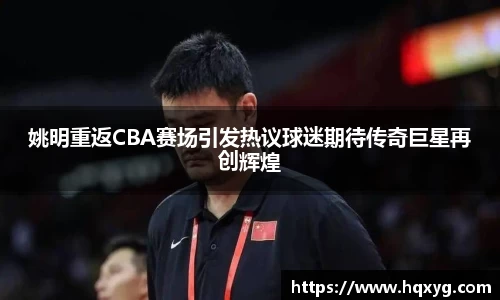 姚明重返CBA赛场引发热议球迷期待传奇巨星再创辉煌