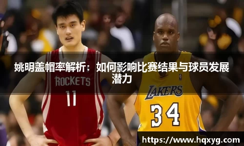 姚明盖帽率解析：如何影响比赛结果与球员发展潜力