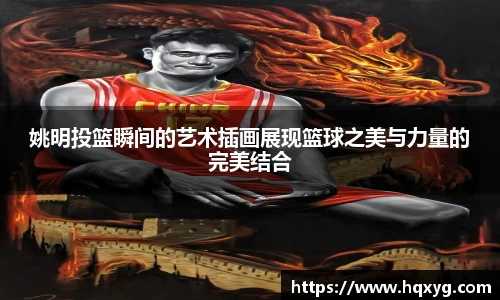 姚明投篮瞬间的艺术插画展现篮球之美与力量的完美结合