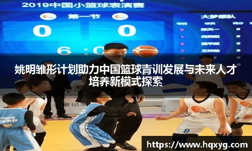 姚明雏形计划助力中国篮球青训发展与未来人才培养新模式探索