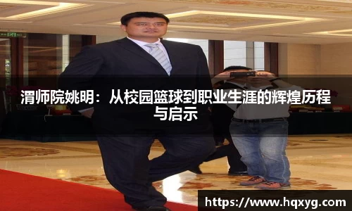 渭师院姚明：从校园篮球到职业生涯的辉煌历程与启示