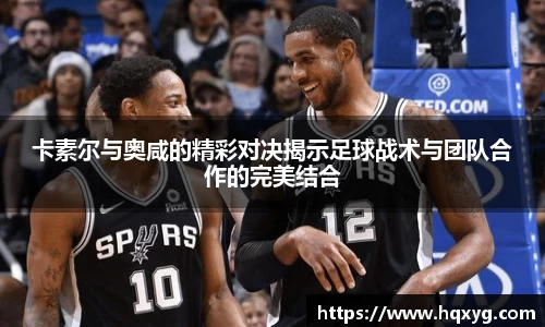 卡素尔与奥咸的精彩对决揭示足球战术与团队合作的完美结合