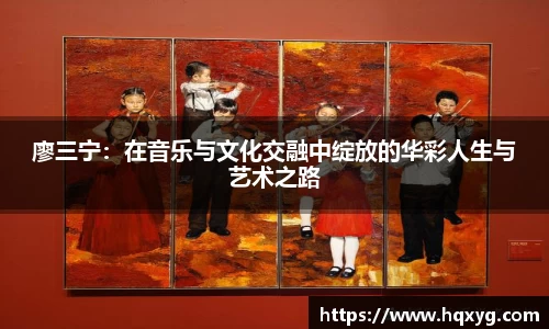 廖三宁：在音乐与文化交融中绽放的华彩人生与艺术之路