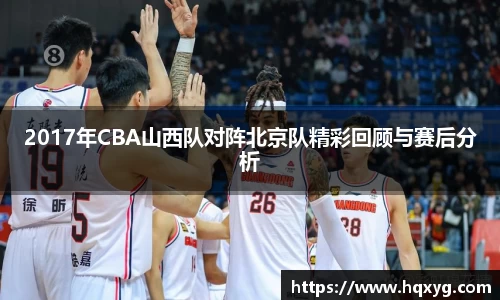 2017年CBA山西队对阵北京队精彩回顾与赛后分析