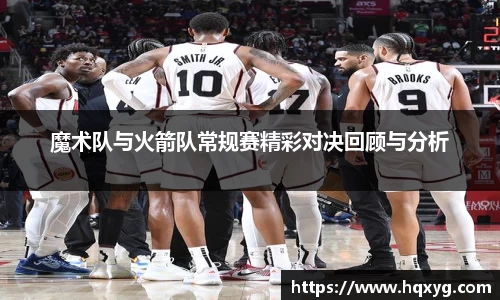 魔术队与火箭队常规赛精彩对决回顾与分析