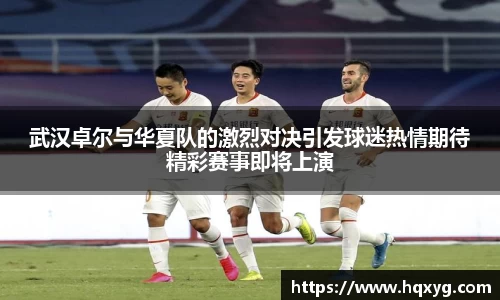 武汉卓尔与华夏队的激烈对决引发球迷热情期待精彩赛事即将上演