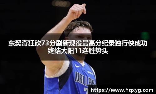 东契奇狂砍73分刷新现役最高分纪录独行侠成功终结太阳11连胜势头